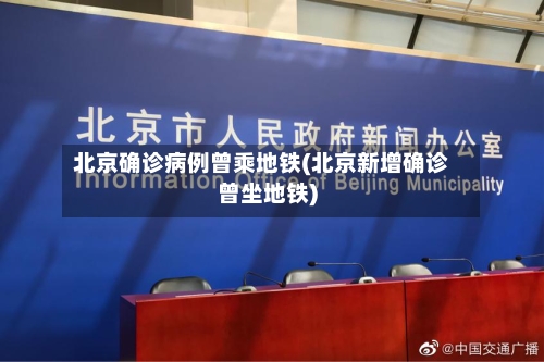 北京确诊病例曾乘地铁(北京新增确诊曾坐地铁)