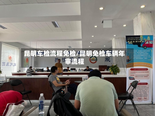 昆明车检流程免检/昆明免检车辆年审流程-第2张图片