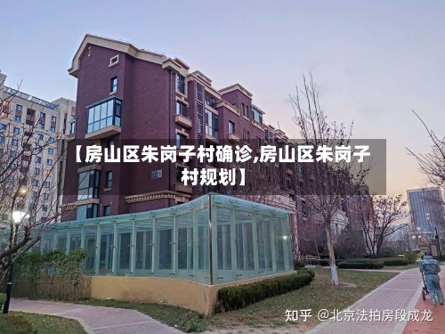 【房山区朱岗子村确诊,房山区朱岗子村规划】-第2张图片